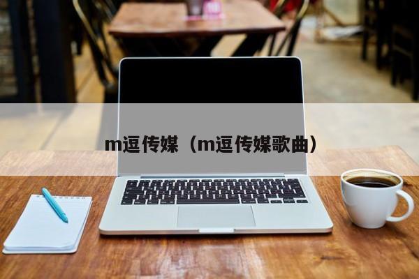 m逗传媒（m逗传媒歌曲）