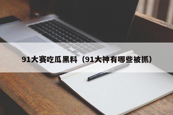 91大赛吃瓜黑料（91大神有哪些被抓）