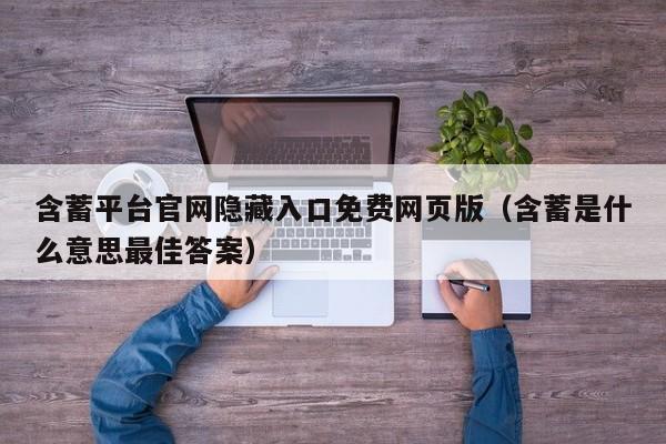 含蓄平台官网隐藏入口免费网页版（含蓄是什么意思最佳答案）