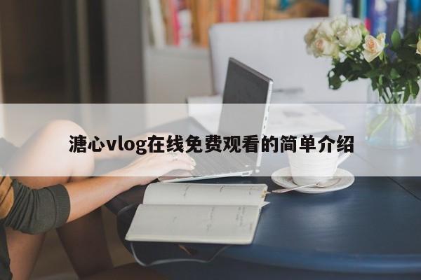 溏心vlog在线免费观看的简单介绍