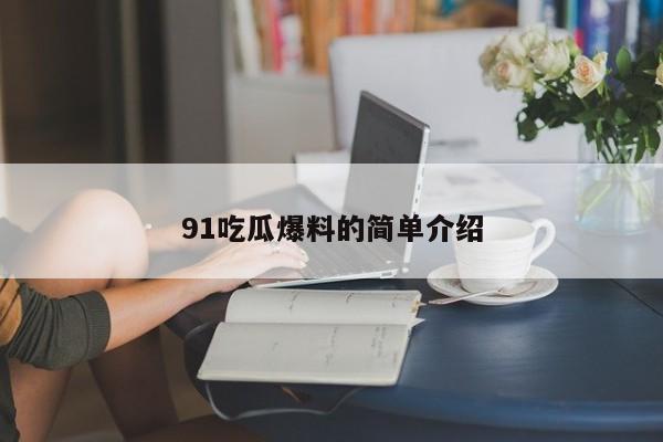 91吃瓜爆料的简单介绍