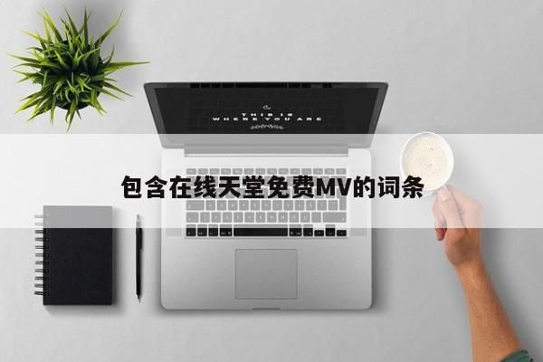 包含在线天堂免费MV的词条
