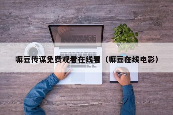 嘛豆传谋免费观看在线看（嘛豆在线电影）