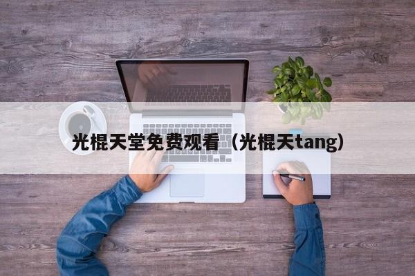 光棍天堂免费观看（光棍天tang）