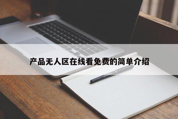 产品无人区在线看免费的简单介绍