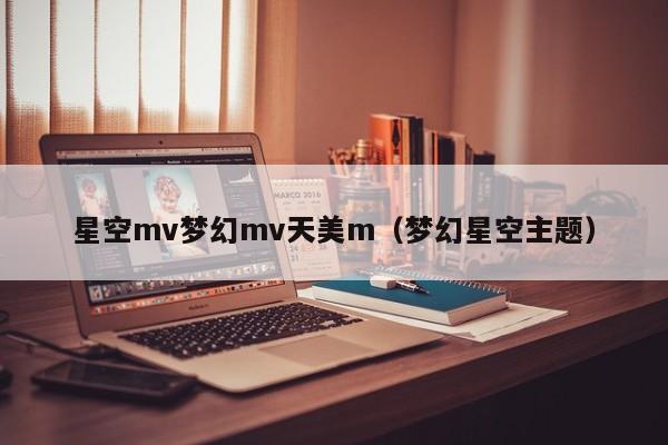 星空mv梦幻mv天美m（梦幻星空主题）
