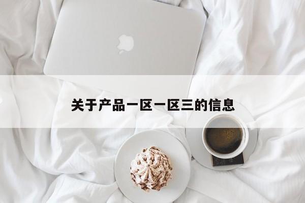 关于产品一区一区三的信息