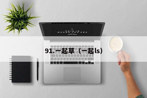 91.一起草（一起ls）