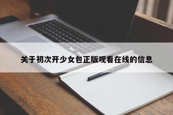 关于初次开少女包正版观看在线的信息