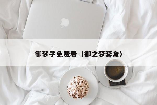 御梦子免费看（御之梦套盒）