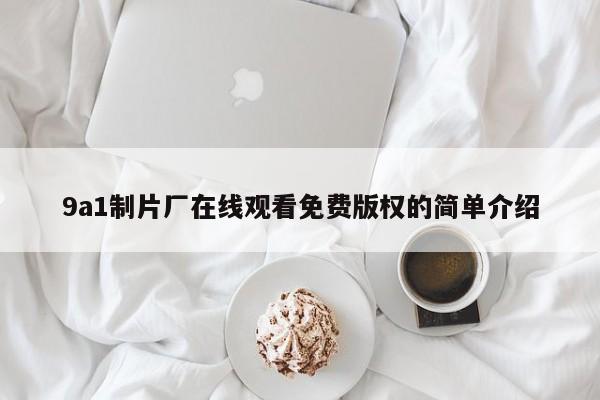 9a1制片厂在线观看免费版权的简单介绍