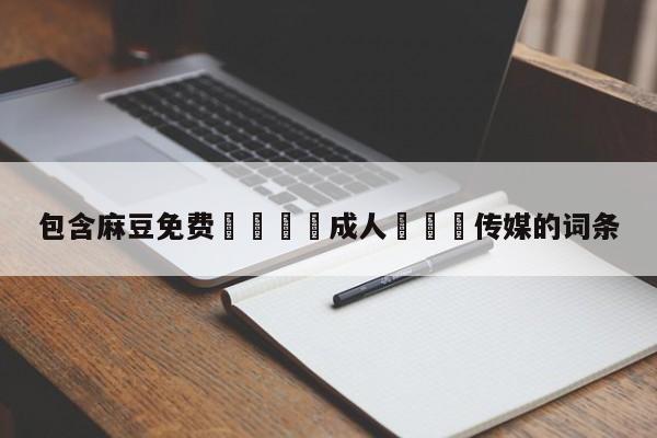 包含麻豆免费🔞成人❌❌❌传媒的词条