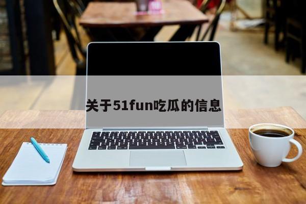 关于51fun吃瓜的信息