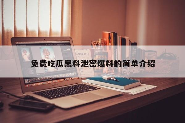 免费吃瓜黑料泄密爆料的简单介绍