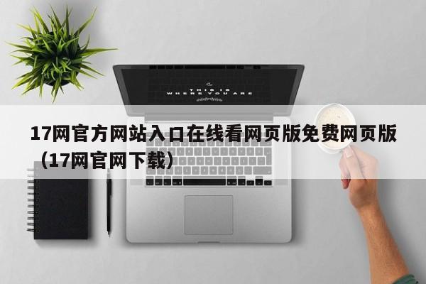 17网官方网站入口在线看网页版免费网页版（17网官网下载）