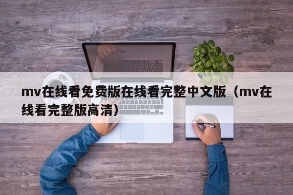 mv在线看免费版在线看完整中文版（mv在线看完整版高清）