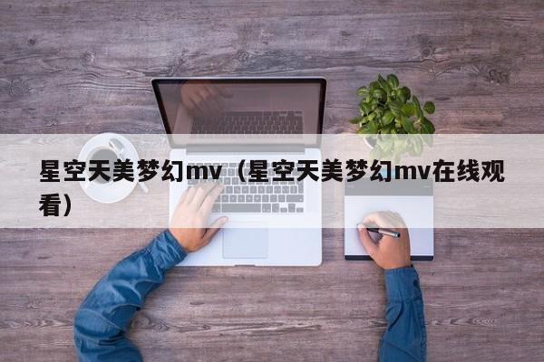 星空天美梦幻mv（星空天美梦幻mv在线观看）
