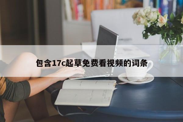 包含17c起草免费看视频的词条