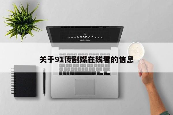 关于91传剧媒在线看的信息