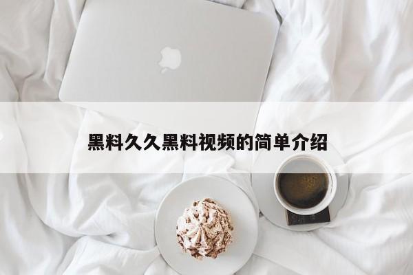 黑料久久黑料视频的简单介绍