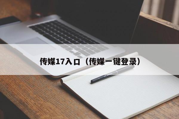 传媒17入口（传媒一键登录）