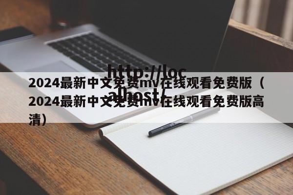 2024最新中文免费mv在线观看免费版(2024最新中文免费mv在线观看免费版高清)
